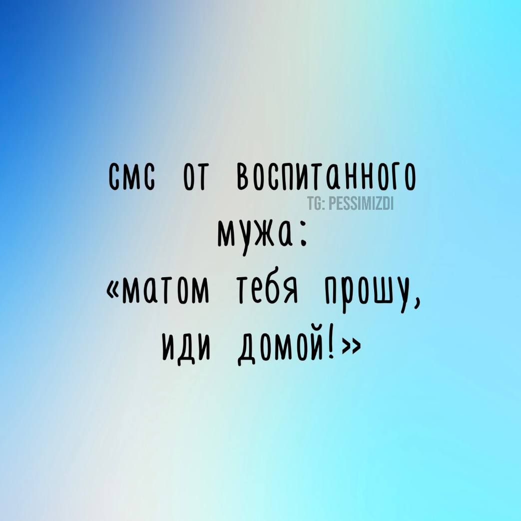 сме от Воспитанного мужа мотом тебя _ прошу УДИ домОй