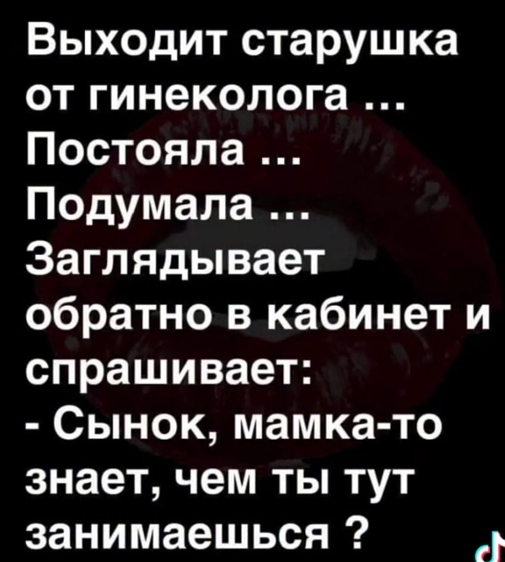 Выходит старушка от гинеколога ИеТея к Т Г ВАРИ Подумала Заглядывает обратно в кабинет и спрашивает Сынок мамка то знает чем ты тут занимаешься
