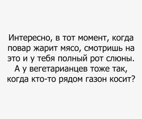 Интересно в тот момент когда повар жарит мясо смотришь на это и у тебя полный рот слюны А у вегетарианцев тоже так когда кто то рядом газон косит