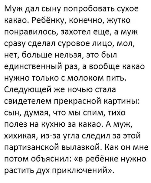 Муж дал сыну попробовать сухое какао Ребёнку конечно жутко понравилось захотел еще а муж сразу сделал суровое лицо мол нет больше нельзя это был единственный раз а вообще какао нужно только с молоком пить Следующей же ночью стала свидетелем прекрасной картины сын думая что мы спим тихо полез на кухню за какаос А муж хихикая из за угла следил за этой партизанской вылазкой Как он мне потом объяснил 