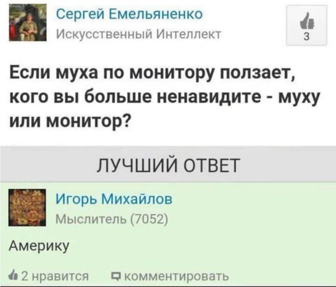 Сергей Емельяненко 4 Искусственный Интеллект 3 Если муха по монитору ползает кого вы больше ненавидите муху или монитор ЛУЧШИЙ ОТВЕТ Игорь Михайлов Мыслитель 7052 Америку 4 2 нравится комментировать