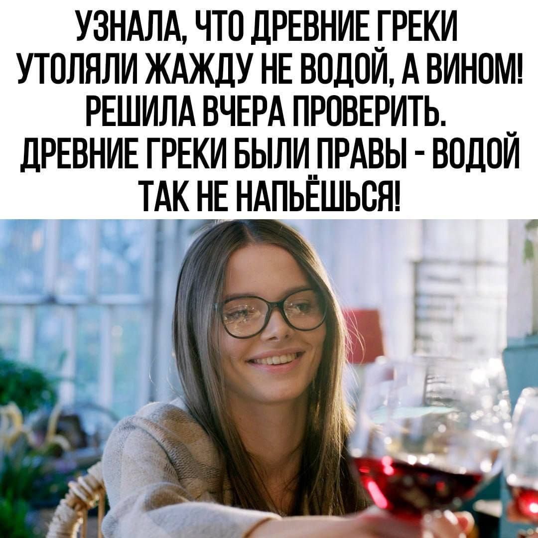 УЗНАЛА ЧТО ДРЕВНИЕ ГРЕКИ УТОЛЯЛИ ЖАЖДУ НЕ ВОДОЙ А ВИНОМ РЕШИЛА ВЧЕРА ПРОВЕРИТЬ ДРЕВНИЕ ГРЕКИ БЫЛИ ПРАВЫ ВОДОЙ ТАК НЕ НАПЬЁШЬСЯ Ч