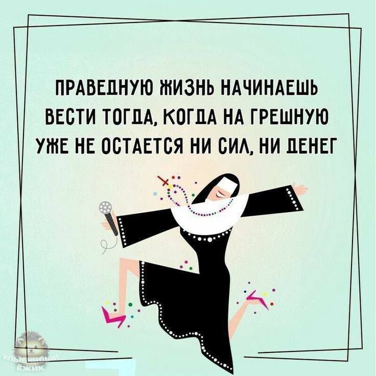 ПРАВЕДНУЮ ЖИЗНЬ НАЧИНАЕШЬ ВЕСТИ ТОГДА КОГДА НА ГРЕШНУЮ УЖЕ НЕ ОСТАЕТСЯ НИ СИЛ НИ ДЕНЕГ