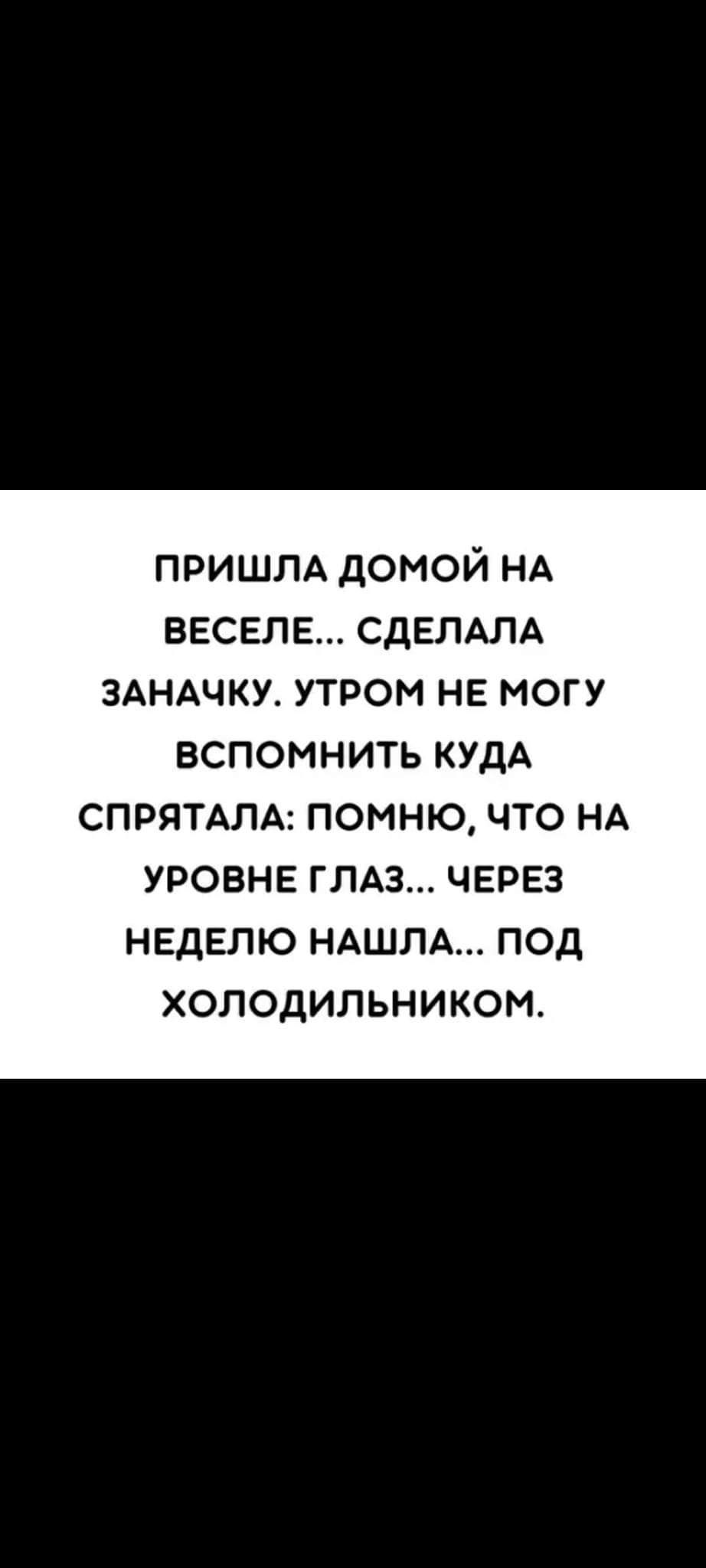 ПРИШЛА ДОМОЙ НА ВЕСЕЛЕ СДЕЛАЛА ЗАНАЧКУ УТРОМ НЕ МОГУ ВСПОМНИТЬ КУДА СПРЯТАЛА ПОМНЮ ЧТО НА УРОВНЕ ГЛАЗ ЧЕРЕЗ НЕДЕЛЮ НАШЛА ПОД ХОЛОДИЛЬНИКОМ