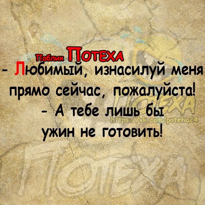 пюгьд изнасилуй меня прямо сейчас пожалуйста А тебе лишь бы ужинне готовить _
