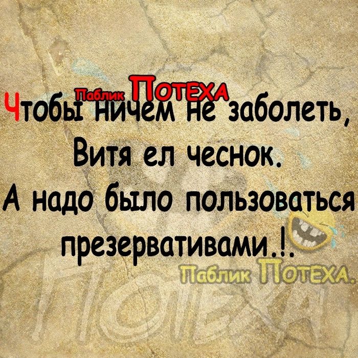 ЪЧтбьіПйлтзаболеть Витя_ел чеснок А надо было пользоваться презервативами Ттаблика