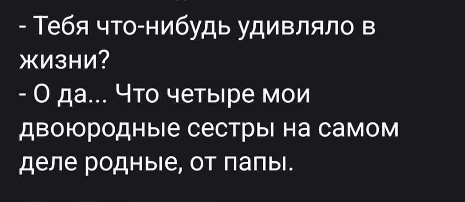 Тебя что нибудь удивляло в жизни О да Что четыре мои двоюродные сестры на самом деле родные от папы