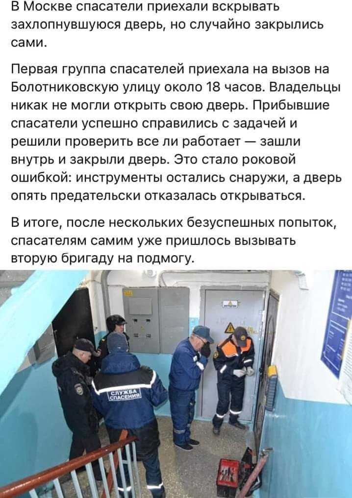 В Москве спасатели приехали вскрывать захлопнувшуюся дверь но случайно закрылись сами Первая группа спасателей приехала на вызов на Болотниковскую улицу около 18 часов Владельцы никак не могли открыть свою дверь Прибывшие спасатели успешно справились с задачей и решили проверить все ли работает зашли внутрь и закрыли дверь Это стало роковой ошибкой инструменты остались снаружи а дверь опять предат