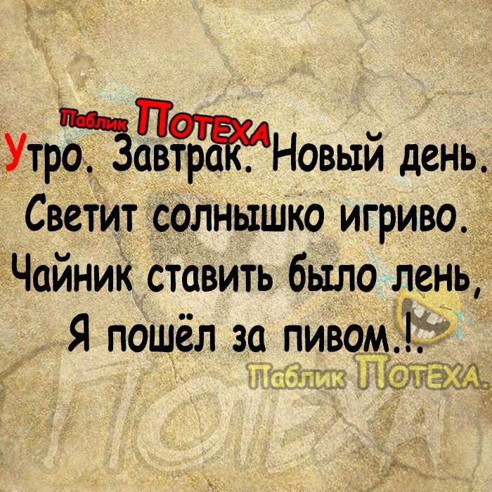 УтрПЦЁНовый день Светит солнышко игриво _ Чайник ставить было лень Я пошёл за пивом