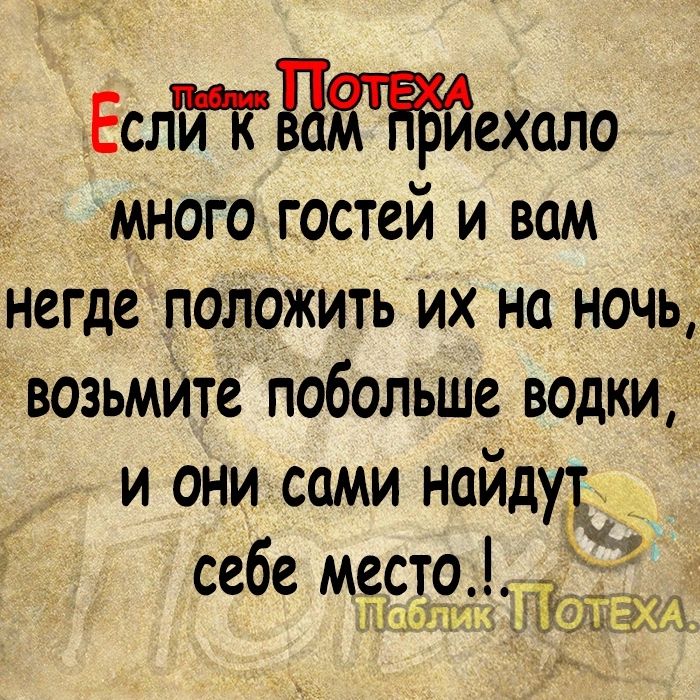 Еслйехало многогостей и вам негде положить их на ночь возьмите побольше водкИ И ОНИ СаМи наидп себе место Зоми