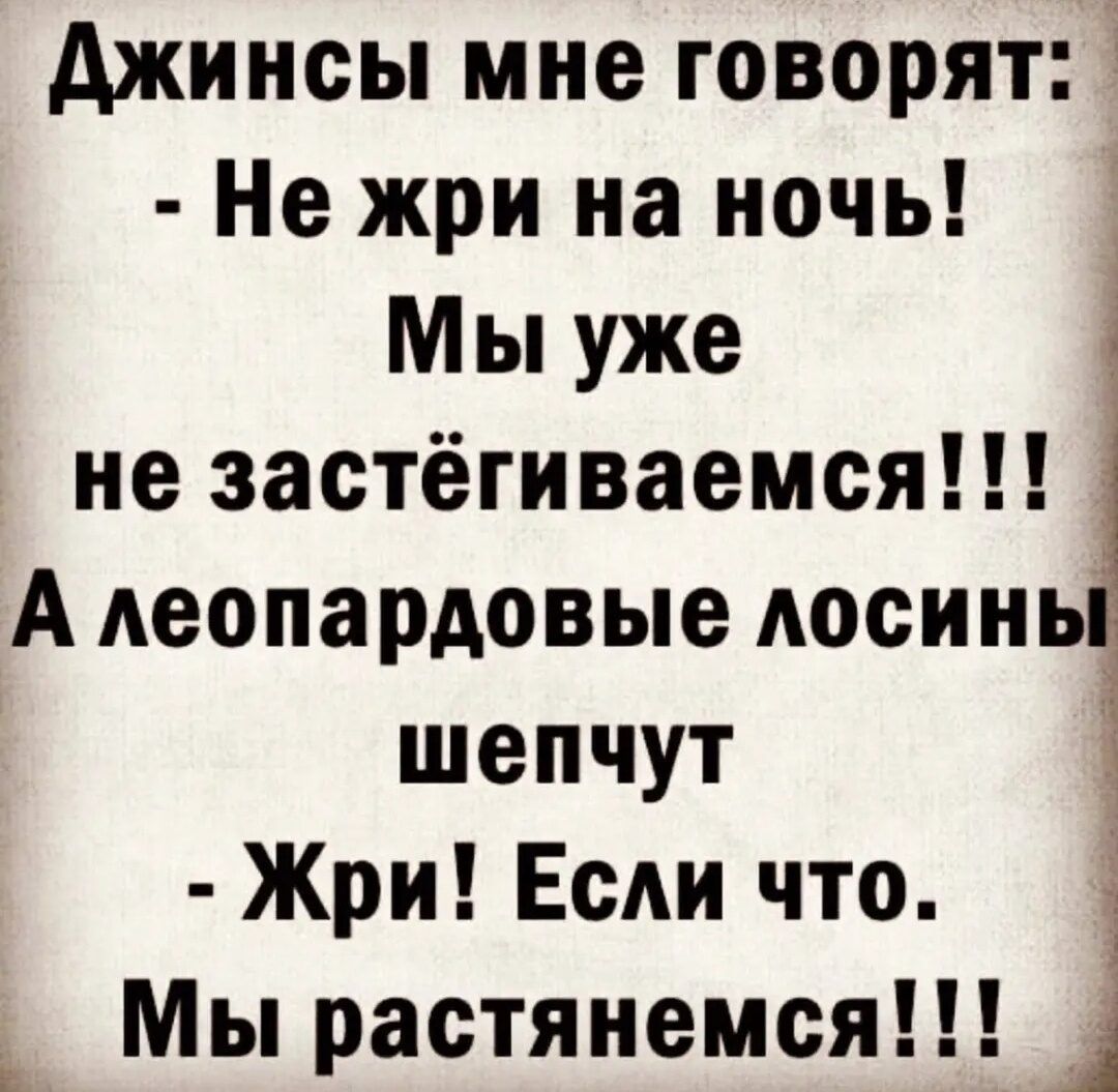 Джинсы мне говорят_ Не жри на ночь _ Мы уже не застёгиваемся А леопардовые лосинь шепчут Жри Если что Мы растянемся _