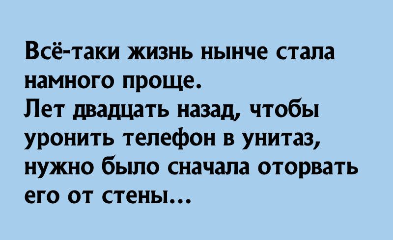 Всё таки жизнь нынче стала намного проще Лет двадцать назад чтобы уронить телефон в унитаз нужно было сначала оторвать его от стены
