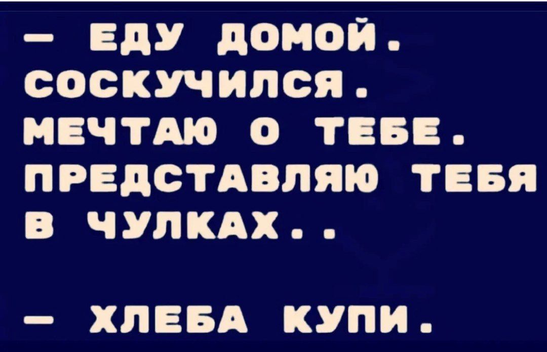 ЕДУ ДОМОЙ СОосКУЧИЛСЯ МЕЧТАЮ О ТЕБЕ ПРЕДСТАВЛЯЮ ТЕБЯ В В 71 Ф2Щя ХЛЕБА КУПИ