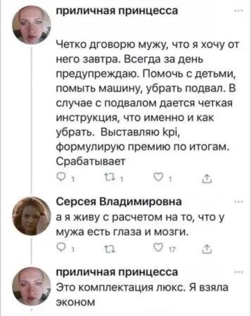 приличная принцесса Четко дговорю мужу что я хочу от него завтра Всегда за день предупреждаю Помочь с детьми помыть машину убрать подвал В случае с подвалом дается четкая инструкция что именно и как убрать Выставляю Кр формулирую премию по итогам Срабатывает Ф 1а о Серсея Владимировна ая живу с расчетом на то что у мужа есть глаза и мозги Ф а ФОт К приличная принцесса Это комплектация люкс Я взяла