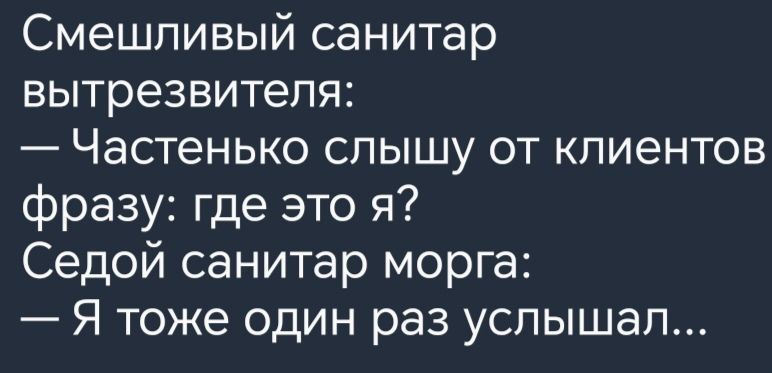 Смешливый санитар вытрезвителя Частенько слышу от клиентов фразу где это я Седой санитар морга Я тоже один раз услышал