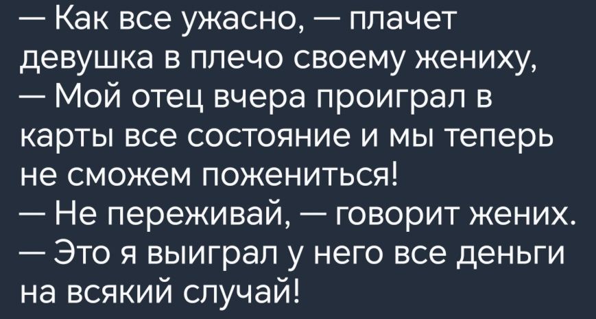 Как все ужасно плачет девушка в плечо своему жениху Мой отец вчера проиграл в карты все состояние и мы теперь не сможем пожениться Не переживай говорит жених Это я выиграл у него все деньги на всякий случай