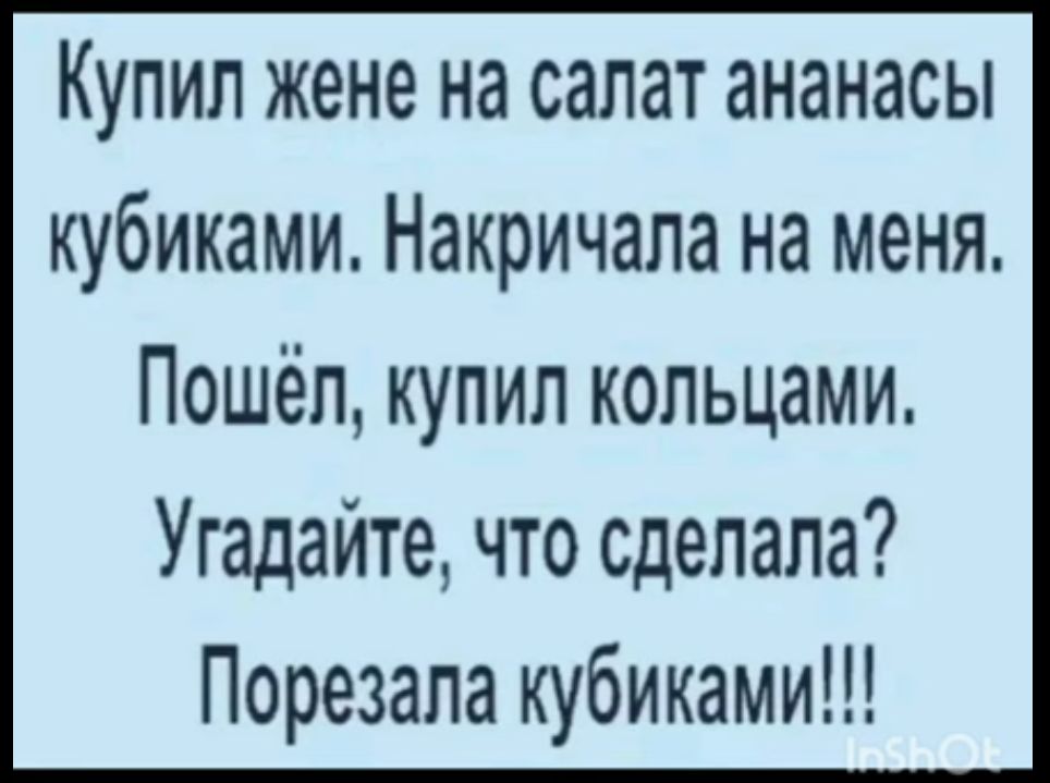 КУПИЛ жене на салат ананасы КУбИКМИ НдКРИЧдЛ на меня Пошёл купил кольцами Угадайте что сделала Порезала кубиками