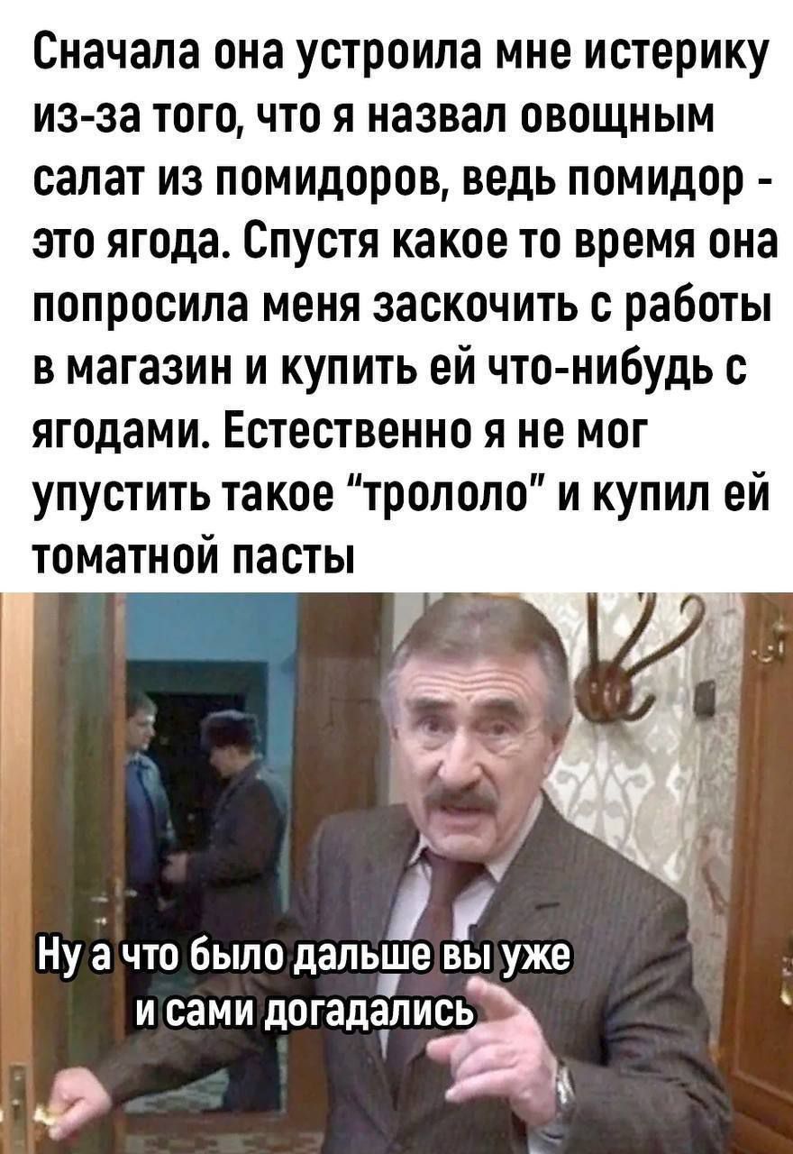 Сначала она устроила мне истерику из за того что я назвал овощным салат из помидоров ведь помидор это ягода Спустя какое то время она попросила меня заскочить с работы в магазин и купить ей что нибудь с ягодами Естественно я не мог упустить такое трололо и купил ей томатной пасты с Нулачто было дапььие выуже исами догадапись