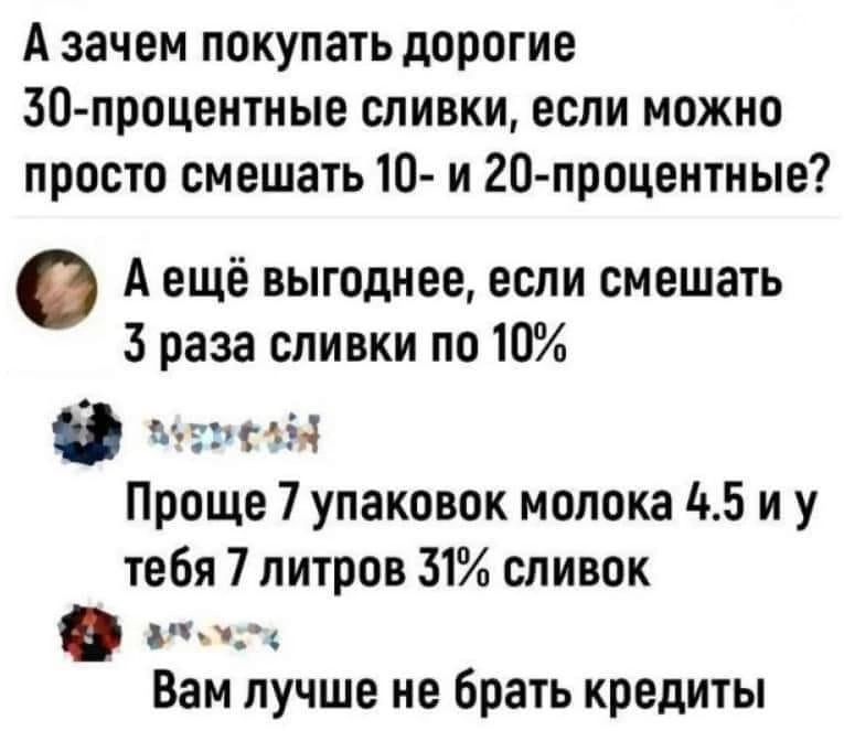 Азачем покупать дорогие 30 процентные сливки если можно просто смешать 10 и 20 процентные Аещё выгоднее если смешать 3 раза сливки по 10 в моэезМ Проще 7 упаковок молока 45 иу тебя 7 литров 31 сливок оо Вам лучше не брать кредиты