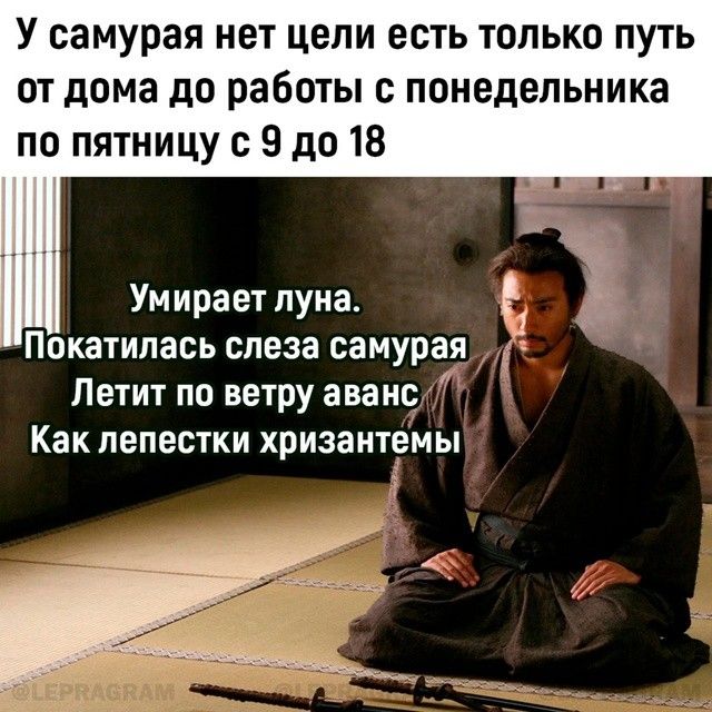 У самурая нет цели есть только путь от дома до работы с понедельника по пятницу с 9 до 18 Умирает луна е Покатилась слеза самурая 1 Летит по ветру аванс Как лепестки ХрИЗаНТеМЬі