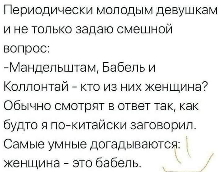 Периодически молодым девушкам ине только задаю смешной вопрос Мандельштам Бабель и Коллонтай кто из них женщина Обычно смотрят в ответ так как будто я по китайски заговорил Самые умные догадываются женщина это бабель