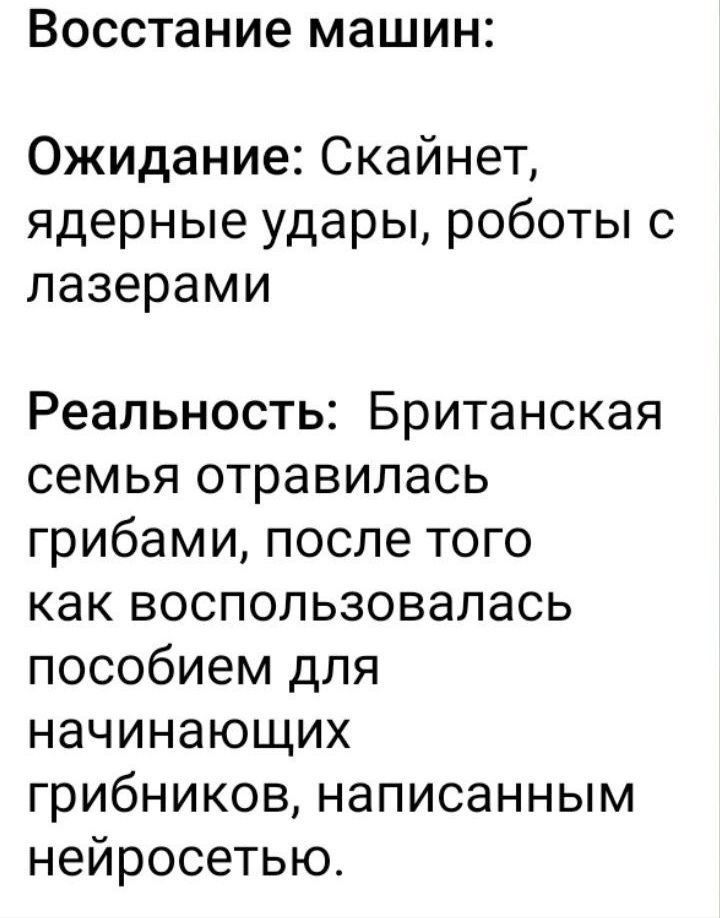 Восстание машин Ожидание Скайнет ядерные удары роботы с лазерами Реальность Британская семья отравилась грибами после того как воспользовалась пособием для начинающих грибников написанным нейросетью