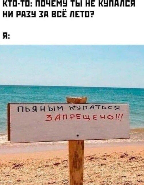 КТО ТО ПОЧЕМУ ТЫ НЕ КУПАЛСЯ НИ РАЗУ ЗА ВСЁ ЛЕТО Шенощеннаа 8 ПЬЯНЫМ УпАТЬСЯ ДПРЕЩЕНО