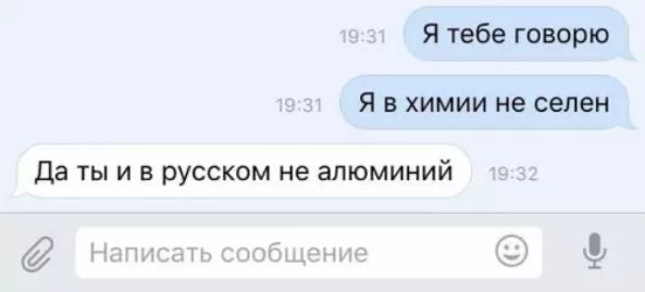 Я тебе говорю Я в химии не селен Да ты и в русском не алюминий Написать сообщени Гся