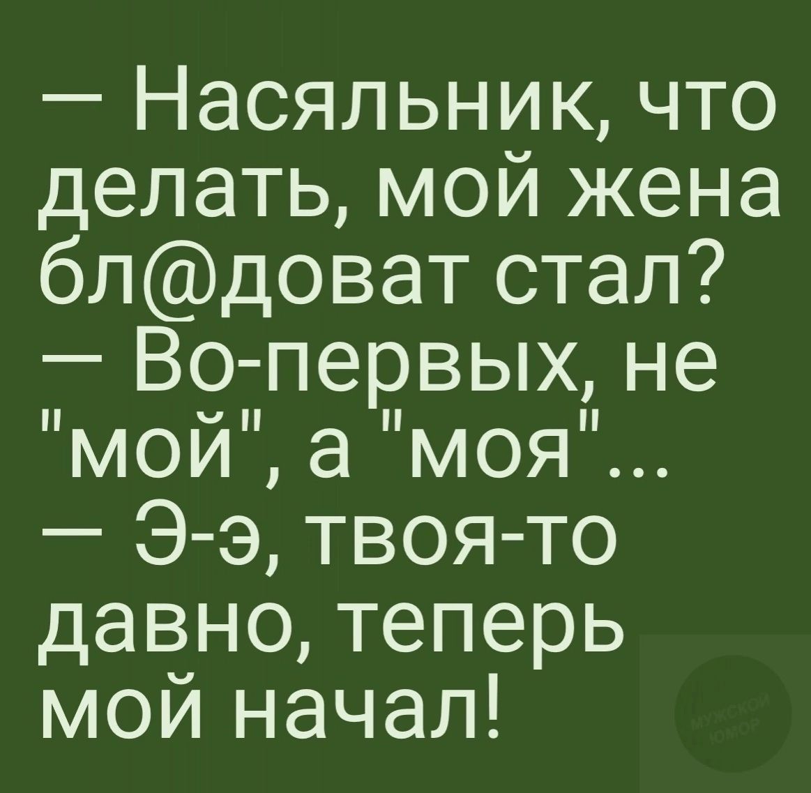Насяльник что делать мой жена блдоват стал Во первых не мой а моя Э э тВОЯ то давно теперь мой начал