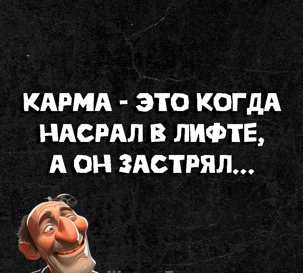 КАРМА ЭТО КОГДА НАСРАЛ В ЛИФТЕ А ОН ЗАСТРЯЛ З я