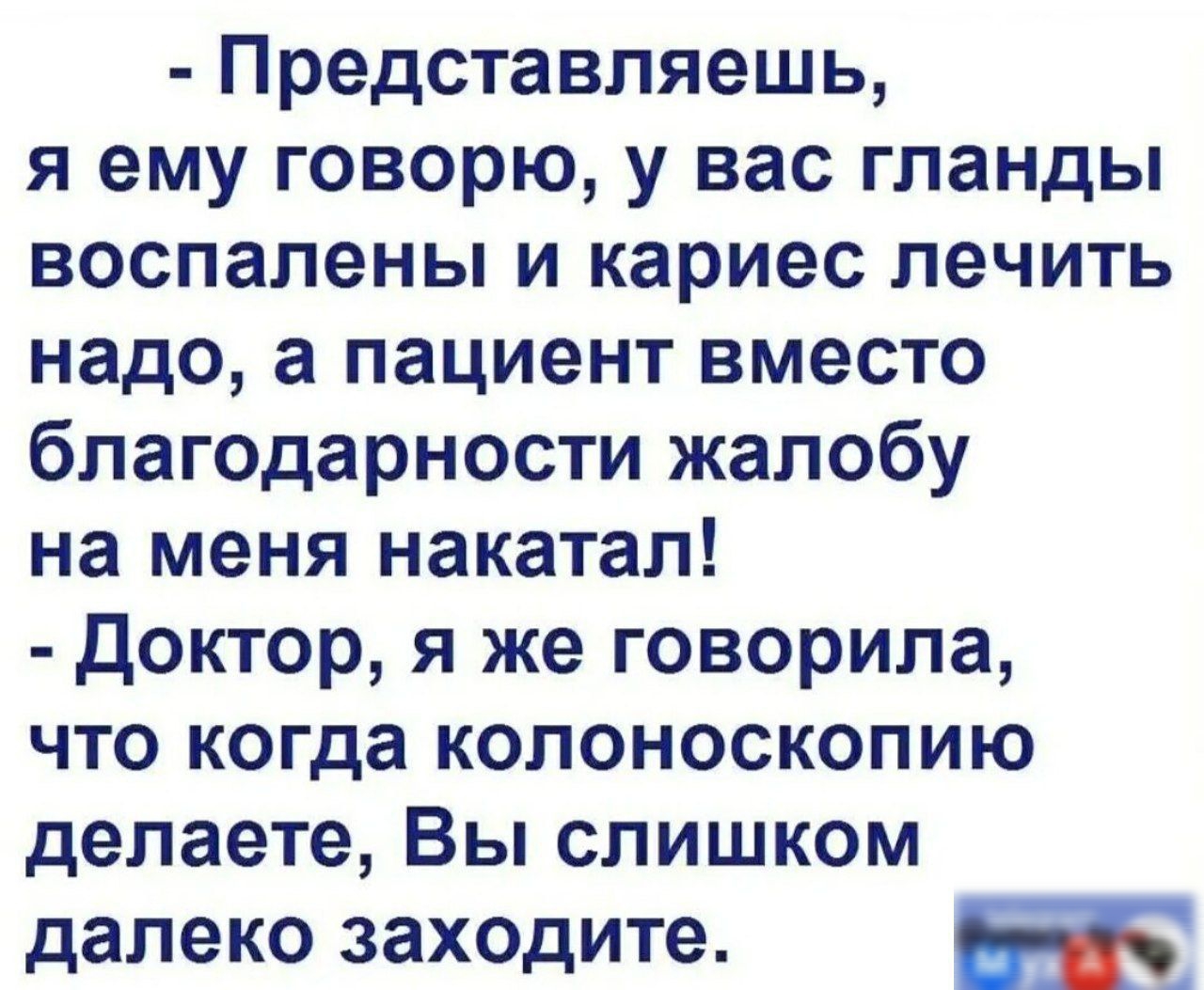 Представляешь я ему говорю у вас гланды воспалены и кариес лечить надо а пациент вместо благодарности жалобу на меня накатал Доктор я же говорила что когда колоноскопию делаете Вы слишком далеко заходите Гач