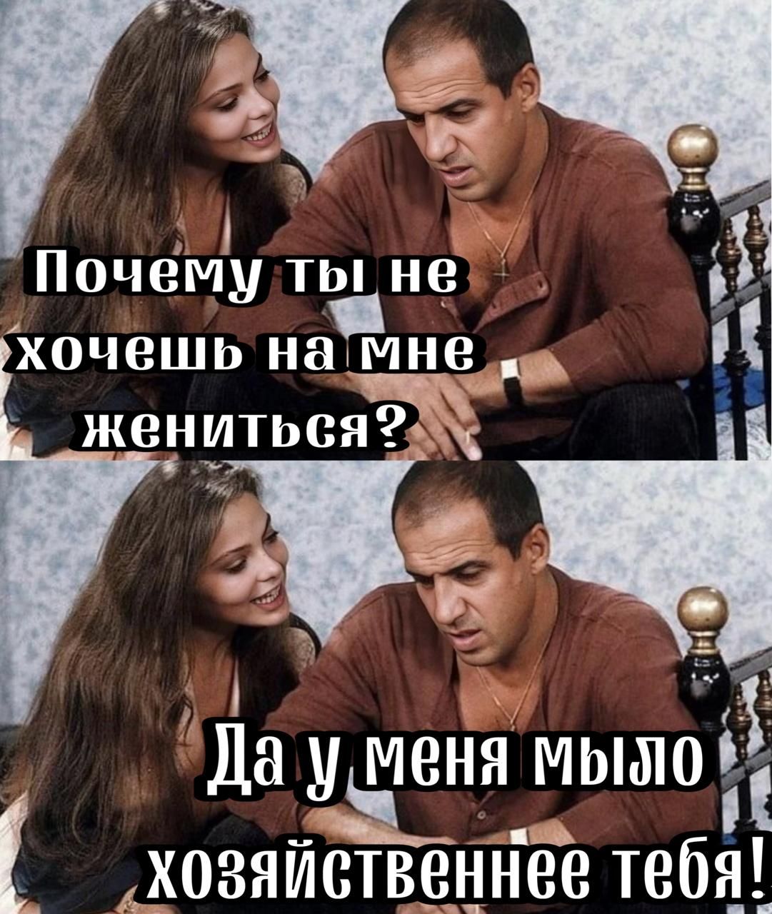 Г 1 Почему ты не хочешь на Мне ж жениться о _ 5 а меня мыхо А Ла аан хозяйственнее тебя