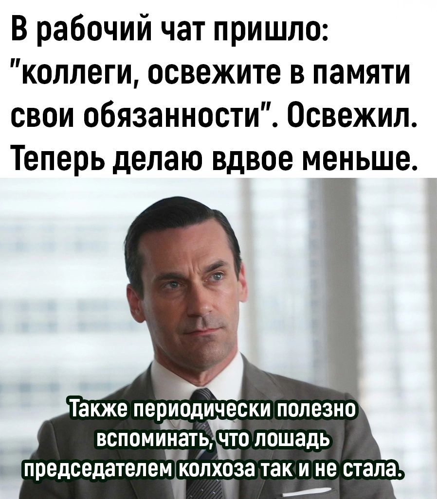 В рабочий чат пришло коллеги освежите в памяти свои обязанности Освежил Теперь делаю вдвое меньше Также перьіэдически полезно ВСПОМИНЁТЬ ЁО лошадь ш председателем колхоза так и не стала ы