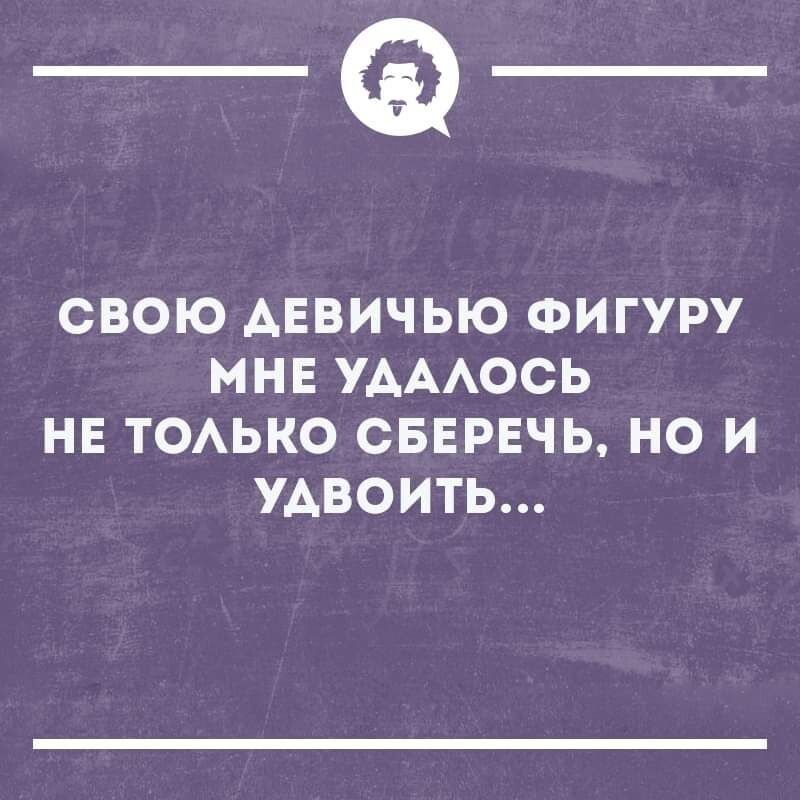 _Ф_ СВОЮ ДЕВИЧЬЮ ФИГУРУ МНЕ УДАЛОСЬ НЕ ТОЛЬКО СБЕРЕЧЬ НО И УАВОИТЬ