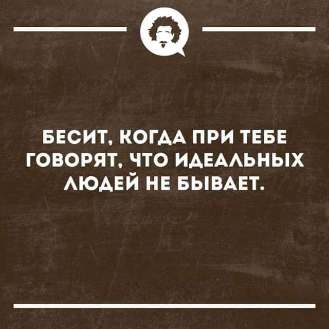 __ БЕСИТ КОГДА ПРИ ТЕБЕ ГОВОРЯТ ЧТО ИДЕАЛЬНЫХ ЛЮАДЕЙ НЕ БЫВАЕТ