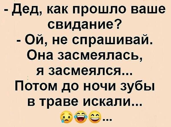 Дед как прошло ваше свидание Ой не спрашивай Она засмеялась я засмеялся Потом до ночи зубы в траве искали мФ