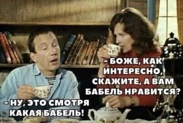 ИНТЕРЕСНО СКАЖИТЕ А ВАМ БАБЕЛЬ НРАВИТСЯ