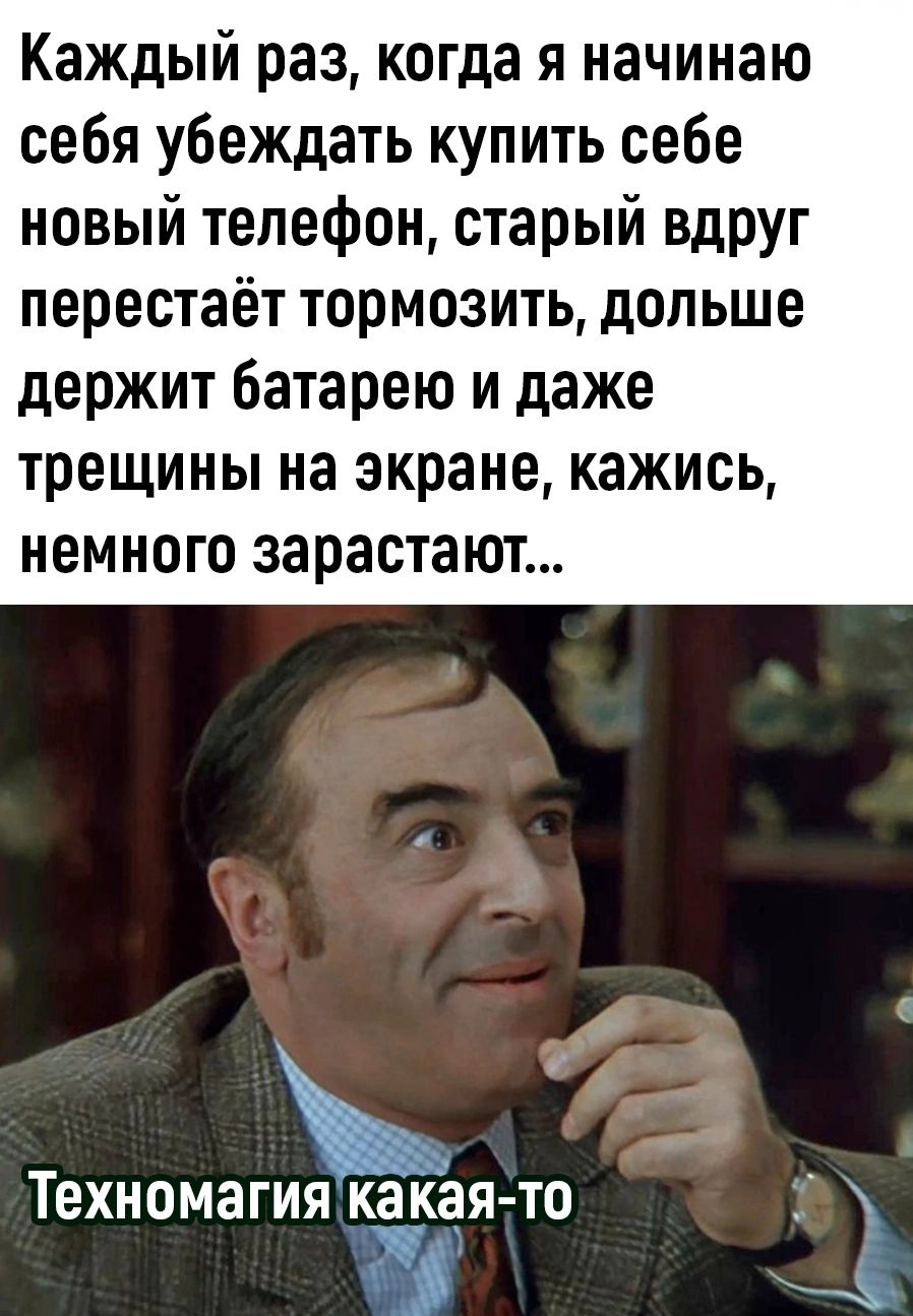 Каждый раз когда я начинаю себя убеждать купить себе новый телефон старый вдруг перестаёт тормозить дольше держит батарею и даже трещины на экране кажись немного зарастают Техномагия Какая то