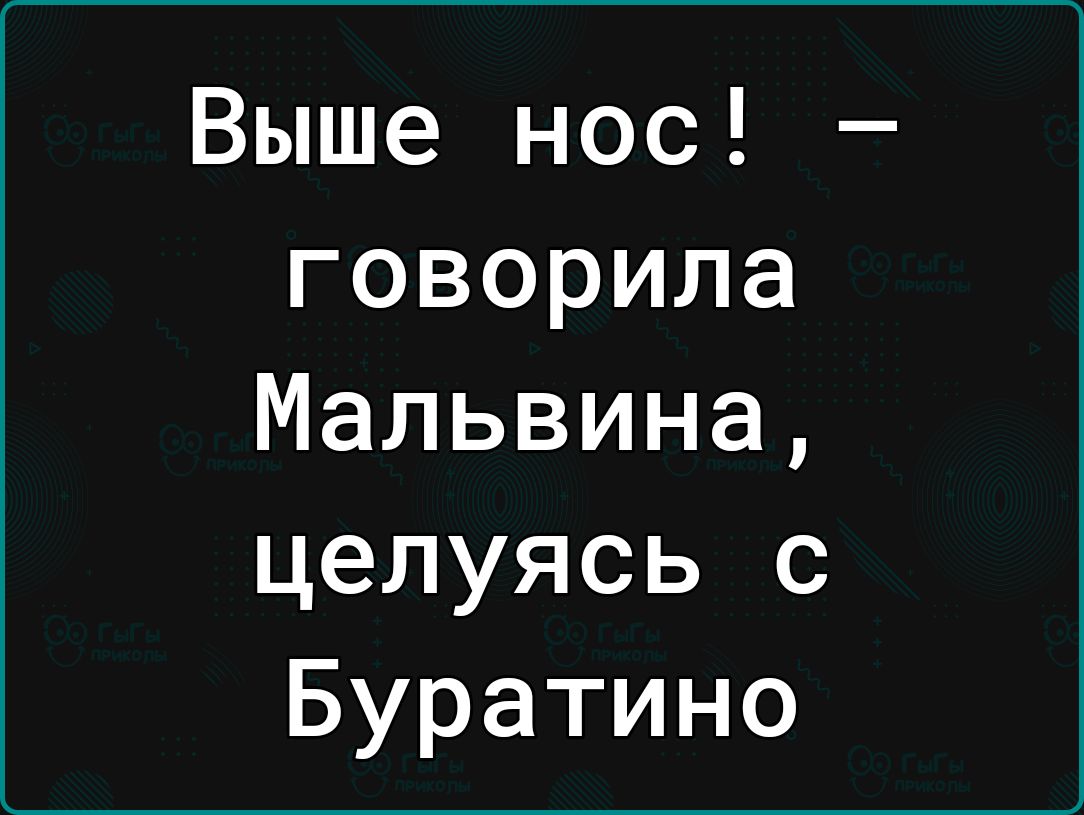 Выше нос говорила Мальвина целуясь с Буратино