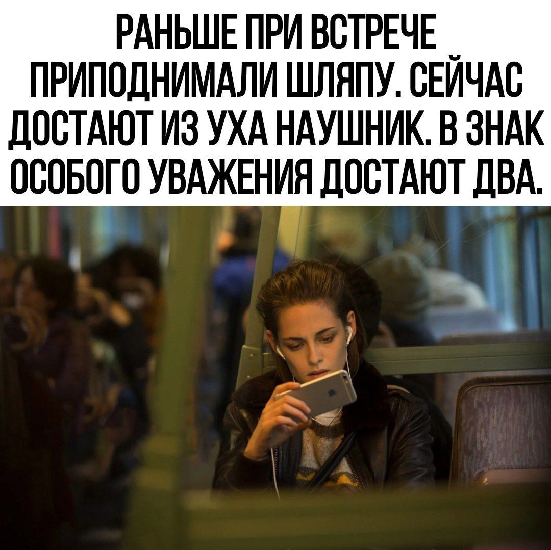 РАНЬШЕ ПРИ ВСТРЕЧЕ ПРИПОДНИМАЛИ ШЛЯПУ СЕЙЧАС ДОСТАЮТ ИЗ УХА НАУШНИК В ЗНАК ОСОБОГО УВАЖЕНИЯ ДОСТАЮТ ДВА й _