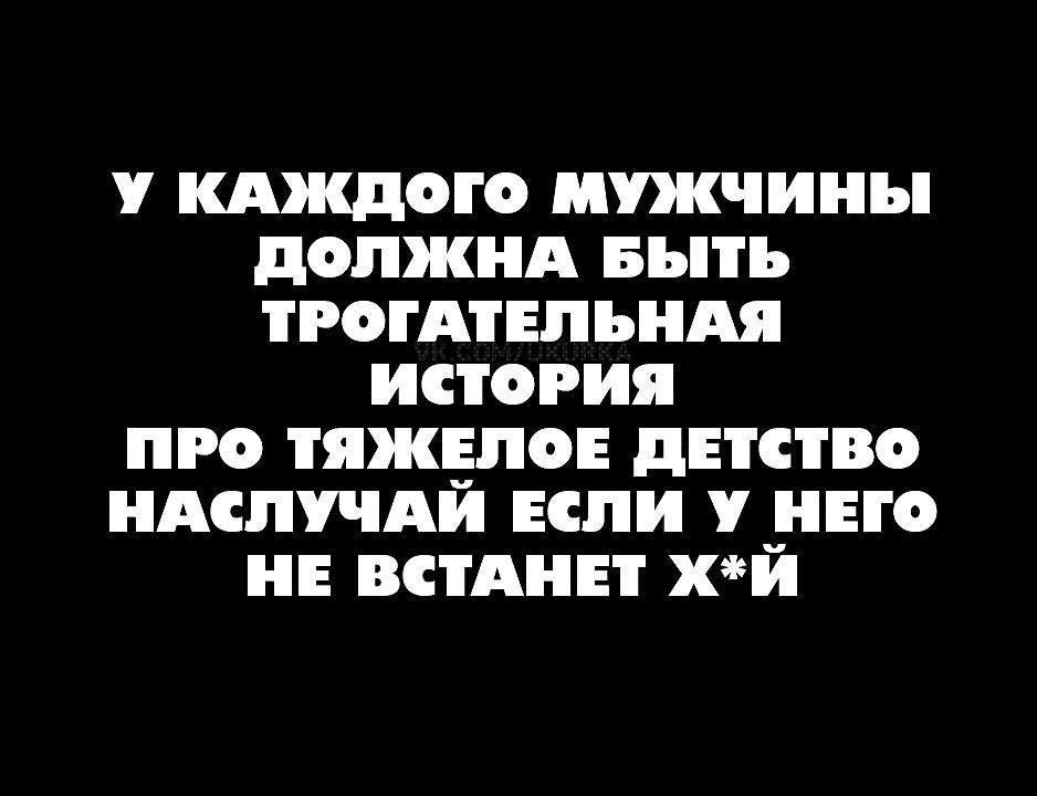У КАЖДОГО МУЖЧИНЫ ДОЛЖНА БЫТЬ ТРОГАТЕЛЬНАЯ ИСТОРИЯ ПРО ТЯЖЕЛОЕ ДЕТСТВО НАСЛУЧАЙ ЕСЛИ У НЕГО НЕ ВСТАНЕТ ХЙ