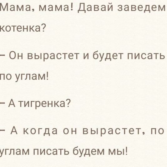 Мама мама Давай заведем котенка Он вырастет и будет писать по углам А тигренка А когда он вырастет по углам писать будем мы