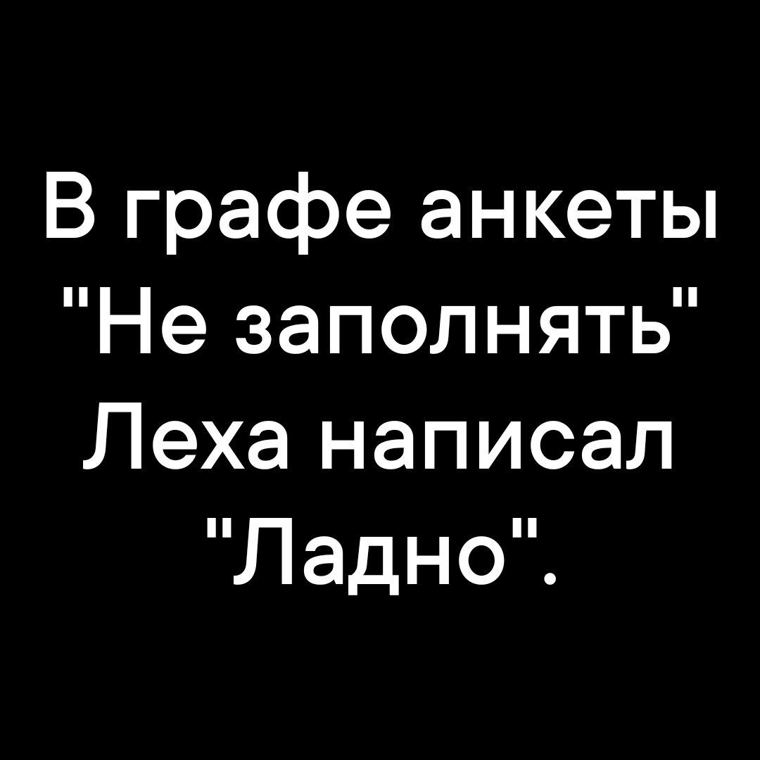 В графе анкеты Не заполнять Леха написал Ладно