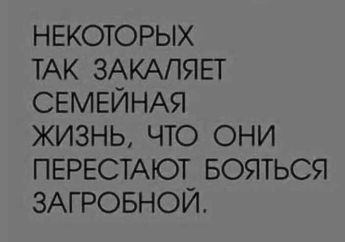 НЕКОТОРЫХ ТАК ЗАКАЛЯЕТ СЕМЕЙНАЯ ЖИЗНЬ ЧТО ОНИ ПЕРЕСТАЮТ БОЯТЬСЯ ЗАГРОБНОЙ