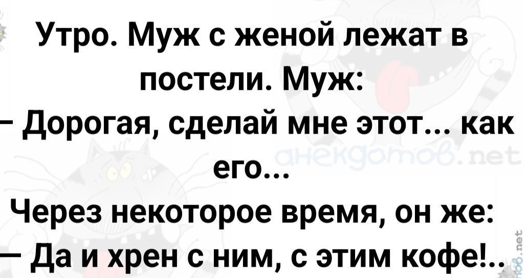 Утро Муж с женой лежат в постели Муж Дорогая сделай мне этот как его Через некоторое время он же Да и хрен с ним с этим кофе