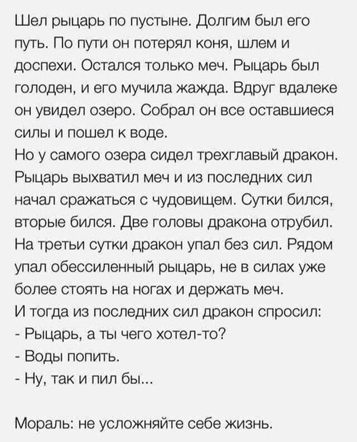 Шел рыцарь по пустыне Долгим был его путь По пути он потерял коня шлем и доспехи Остался только меч Рыцарь был голоден и его мучила жажда Вдруг вдалеке он увидел озеро Собрал он все оставшиеся силы и пошел к воде Но у самого озера сидел трехглавый дракон Рыцарь выхватил меч и из последних сил начал сражаться с чудовищем Сутки бился вторые бился Две головы дракона отрубил На третьи сутки дракон упа