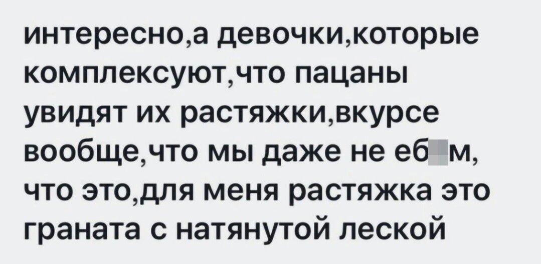 интересноа девочкикоторые комплексуютчто пацаны увидят их растяжкивкурсе вообщечто мы даже не ебим что этодля меня растяжка это граната с натянутой леской