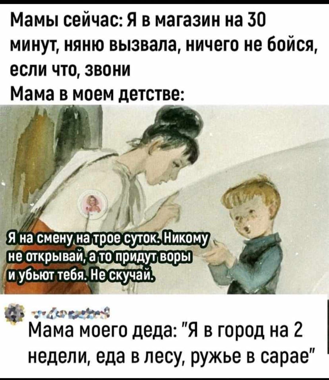 Мамы сейчас Я в магазин на 30 минут няню вызвала ничего не бойся если что звони Ма_ма в моем детстве Мама моего деда Я в город на 2 недели еда в лесу ружье в сарае