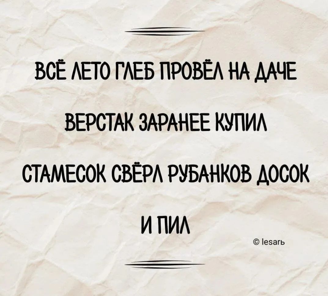 ВСЁ ЛЕТО ГЛЕБ ПРОВЁЛ НА ДАЧЕ ВЕРСТАК ЗАРАНЕЕ КУПИЛ СТАМЕСОК СВЁРА РУБАНКОВ ДОСОК И ПИЛ