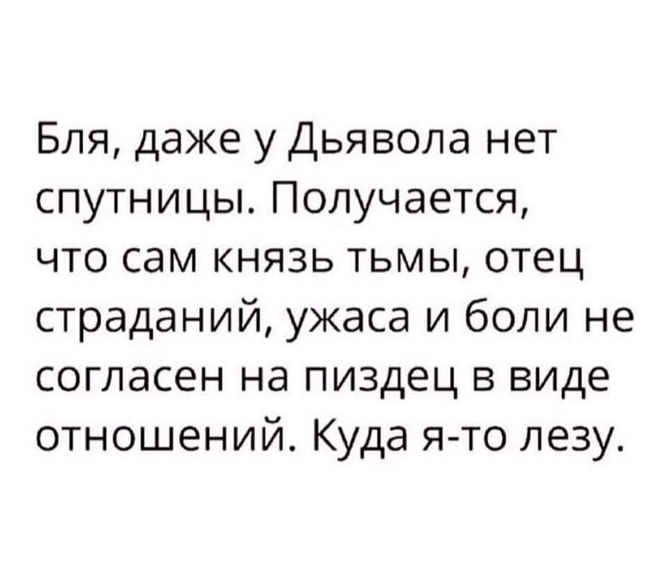 Бля даже у Дьявола нет спутницы Получается что сам князь тьмы отец страданий ужаса и боли не согласен на пиздец в виде отношений Куда я то лезу